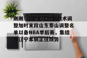  刚刚！C罗关键时刻战术调整加时末段山东泰山调整名单以备NBA季后赛，集结日辽宁本钢止住颓势